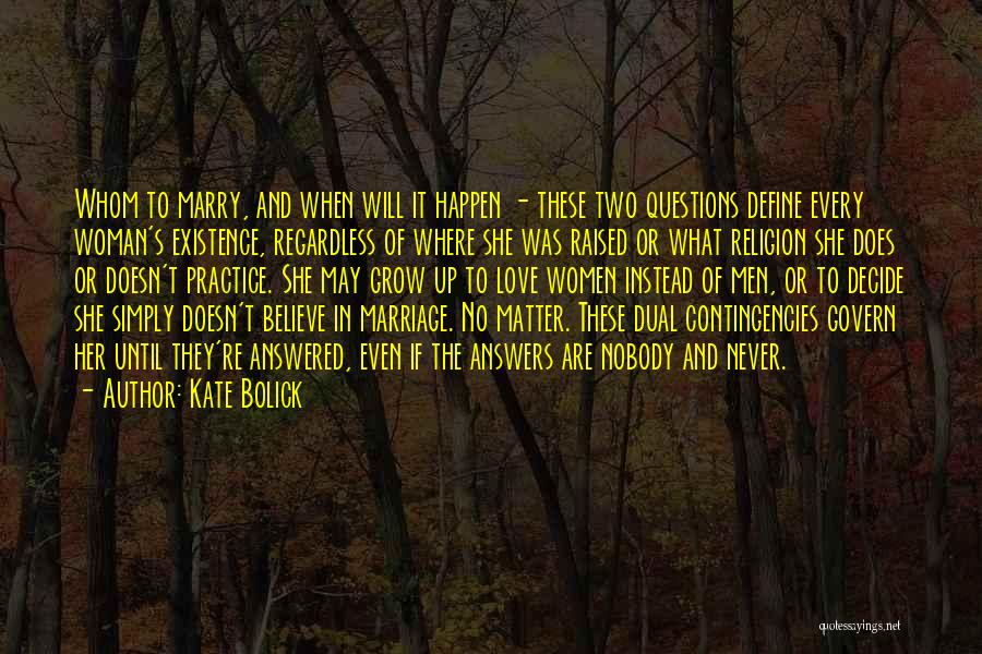 Kate Bolick Quotes: Whom To Marry, And When Will It Happen - These Two Questions Define Every Woman's Existence, Regardless Of Where She