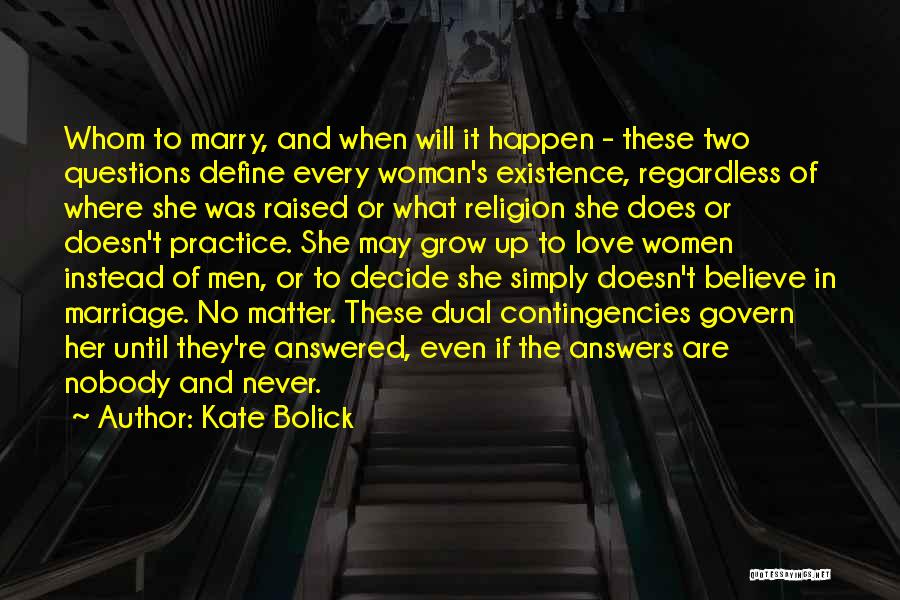 Kate Bolick Quotes: Whom To Marry, And When Will It Happen - These Two Questions Define Every Woman's Existence, Regardless Of Where She