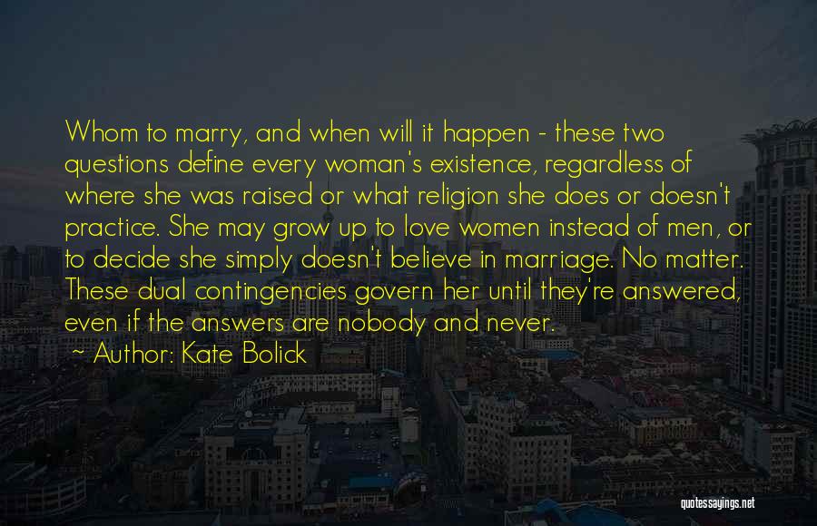 Kate Bolick Quotes: Whom To Marry, And When Will It Happen - These Two Questions Define Every Woman's Existence, Regardless Of Where She