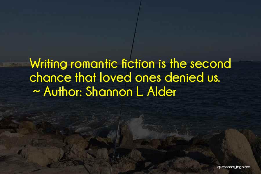 Shannon L. Alder Quotes: Writing Romantic Fiction Is The Second Chance That Loved Ones Denied Us.