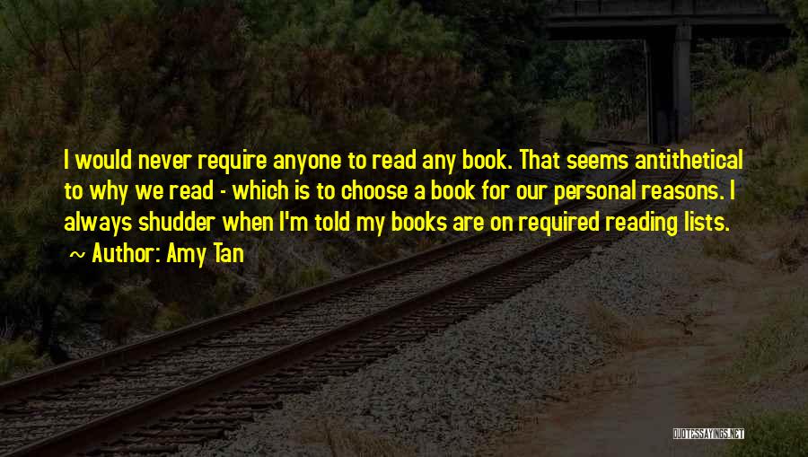 Amy Tan Quotes: I Would Never Require Anyone To Read Any Book. That Seems Antithetical To Why We Read - Which Is To