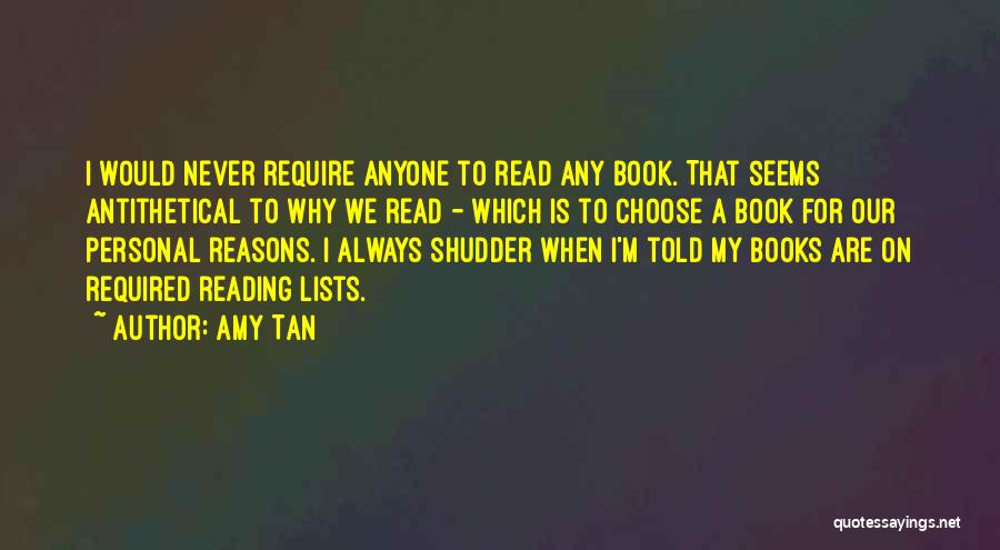 Amy Tan Quotes: I Would Never Require Anyone To Read Any Book. That Seems Antithetical To Why We Read - Which Is To