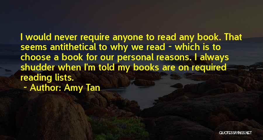 Amy Tan Quotes: I Would Never Require Anyone To Read Any Book. That Seems Antithetical To Why We Read - Which Is To