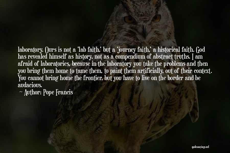 Pope Francis Quotes: Laboratory. Ours Is Not A 'lab Faith,' But A 'journey Faith,' A Historical Faith. God Has Revealed Himself As History,