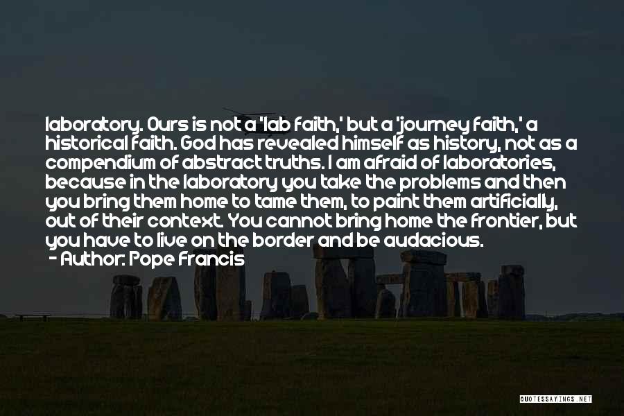 Pope Francis Quotes: Laboratory. Ours Is Not A 'lab Faith,' But A 'journey Faith,' A Historical Faith. God Has Revealed Himself As History,