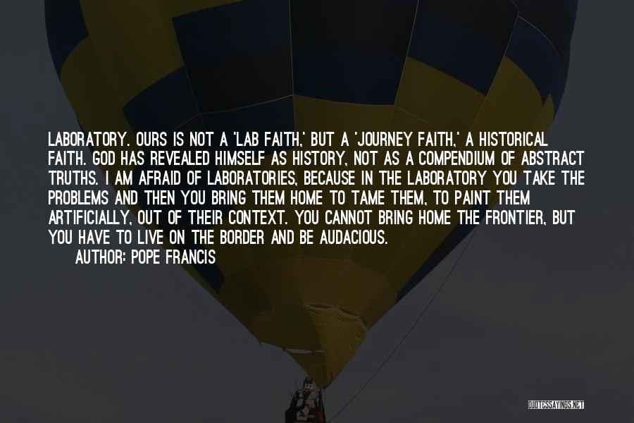 Pope Francis Quotes: Laboratory. Ours Is Not A 'lab Faith,' But A 'journey Faith,' A Historical Faith. God Has Revealed Himself As History,