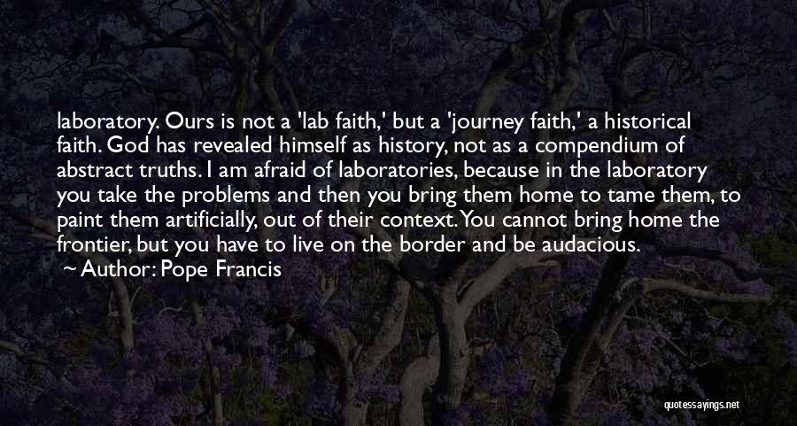 Pope Francis Quotes: Laboratory. Ours Is Not A 'lab Faith,' But A 'journey Faith,' A Historical Faith. God Has Revealed Himself As History,