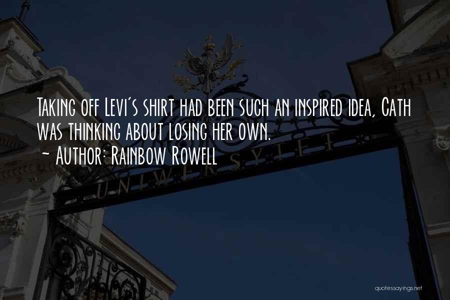 Rainbow Rowell Quotes: Taking Off Levi's Shirt Had Been Such An Inspired Idea, Cath Was Thinking About Losing Her Own.