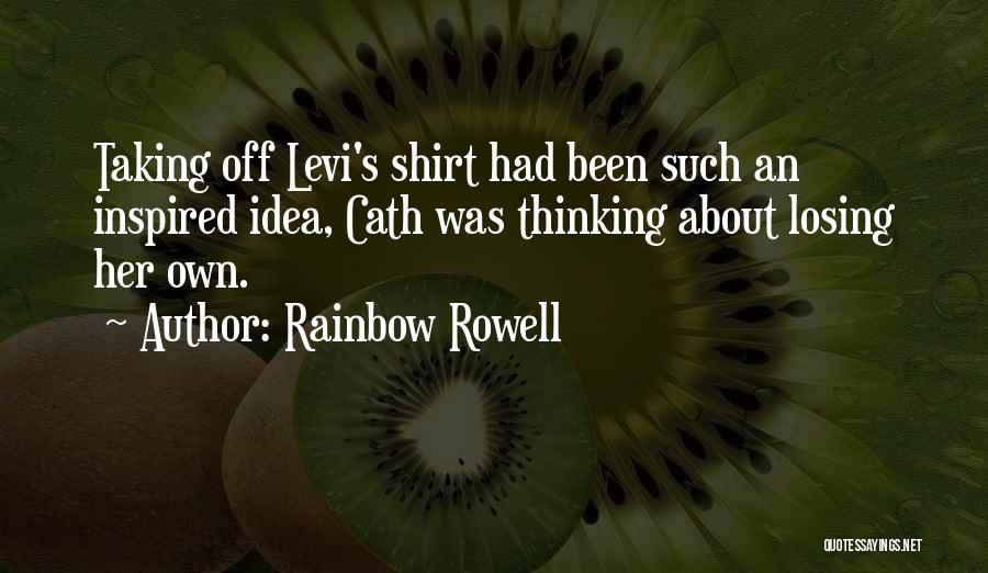 Rainbow Rowell Quotes: Taking Off Levi's Shirt Had Been Such An Inspired Idea, Cath Was Thinking About Losing Her Own.