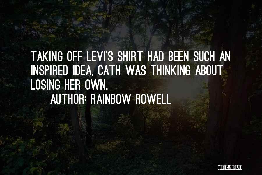 Rainbow Rowell Quotes: Taking Off Levi's Shirt Had Been Such An Inspired Idea, Cath Was Thinking About Losing Her Own.