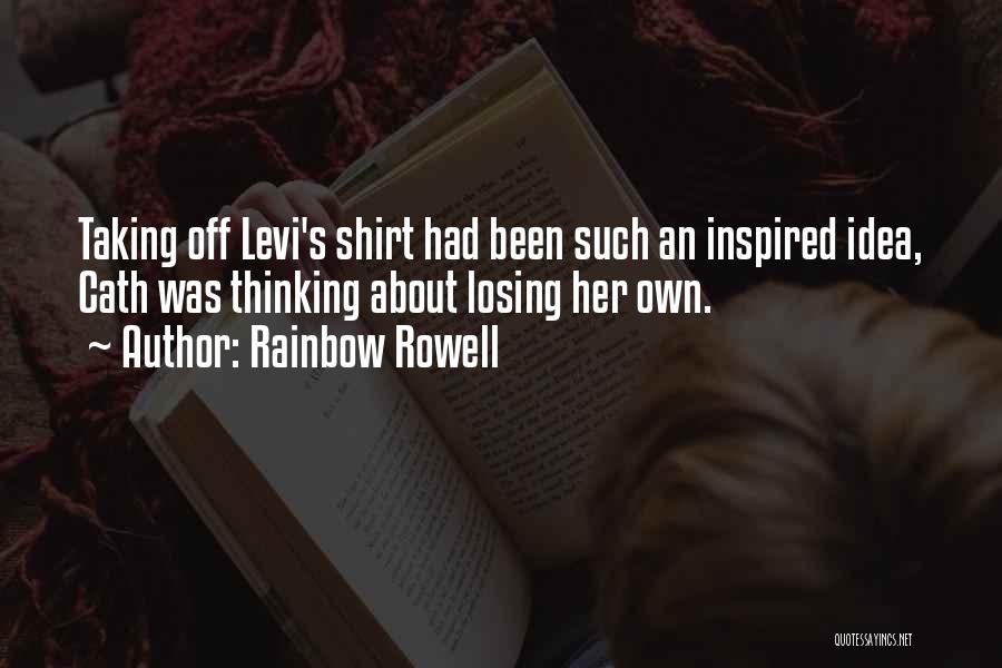 Rainbow Rowell Quotes: Taking Off Levi's Shirt Had Been Such An Inspired Idea, Cath Was Thinking About Losing Her Own.