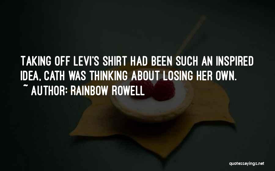 Rainbow Rowell Quotes: Taking Off Levi's Shirt Had Been Such An Inspired Idea, Cath Was Thinking About Losing Her Own.