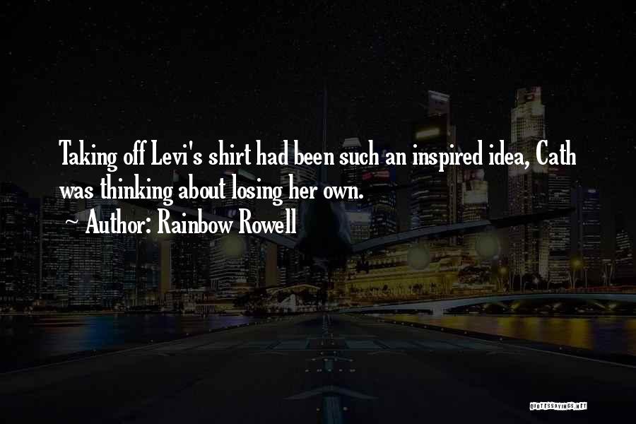 Rainbow Rowell Quotes: Taking Off Levi's Shirt Had Been Such An Inspired Idea, Cath Was Thinking About Losing Her Own.