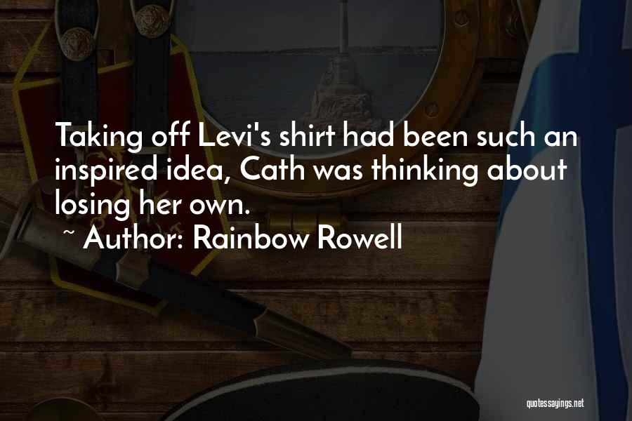 Rainbow Rowell Quotes: Taking Off Levi's Shirt Had Been Such An Inspired Idea, Cath Was Thinking About Losing Her Own.