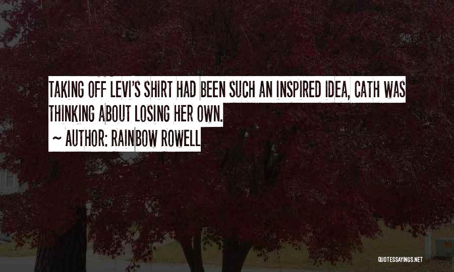 Rainbow Rowell Quotes: Taking Off Levi's Shirt Had Been Such An Inspired Idea, Cath Was Thinking About Losing Her Own.