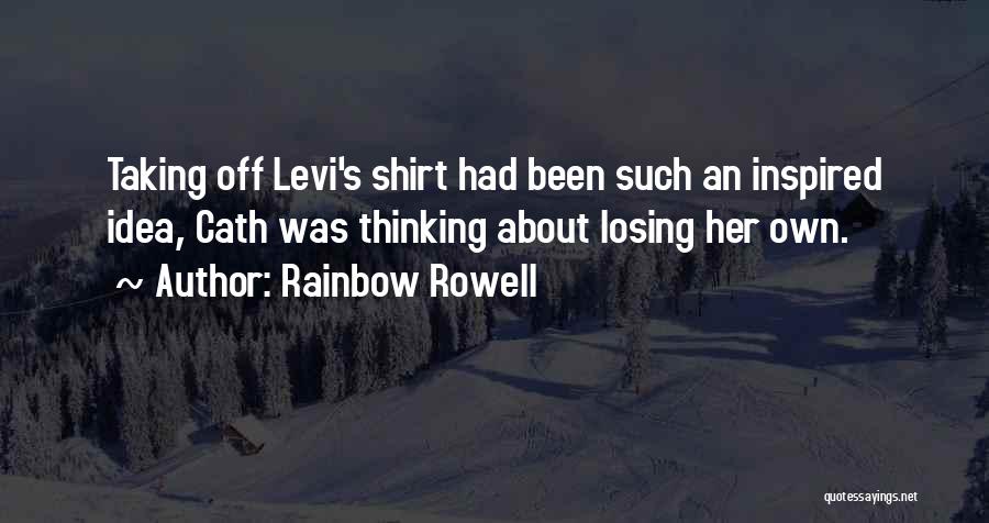 Rainbow Rowell Quotes: Taking Off Levi's Shirt Had Been Such An Inspired Idea, Cath Was Thinking About Losing Her Own.