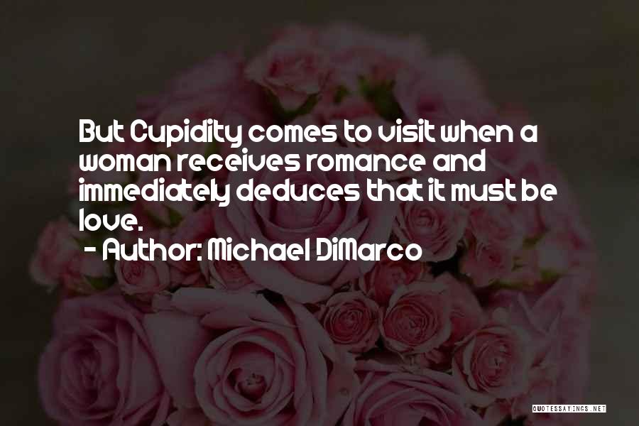 Michael DiMarco Quotes: But Cupidity Comes To Visit When A Woman Receives Romance And Immediately Deduces That It Must Be Love.