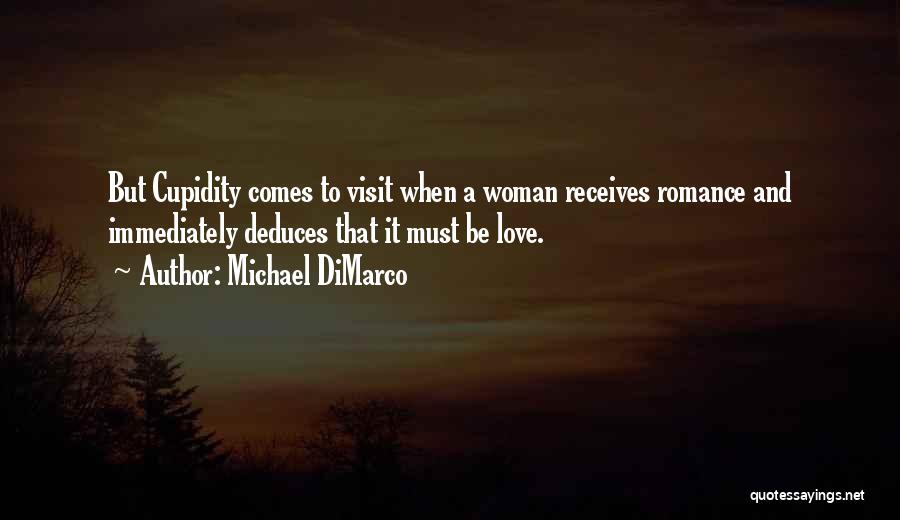 Michael DiMarco Quotes: But Cupidity Comes To Visit When A Woman Receives Romance And Immediately Deduces That It Must Be Love.