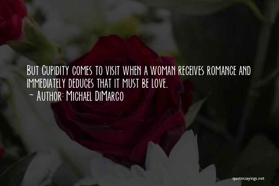 Michael DiMarco Quotes: But Cupidity Comes To Visit When A Woman Receives Romance And Immediately Deduces That It Must Be Love.