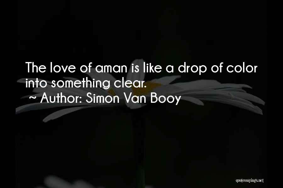 Simon Van Booy Quotes: The Love Of Aman Is Like A Drop Of Color Into Something Clear.
