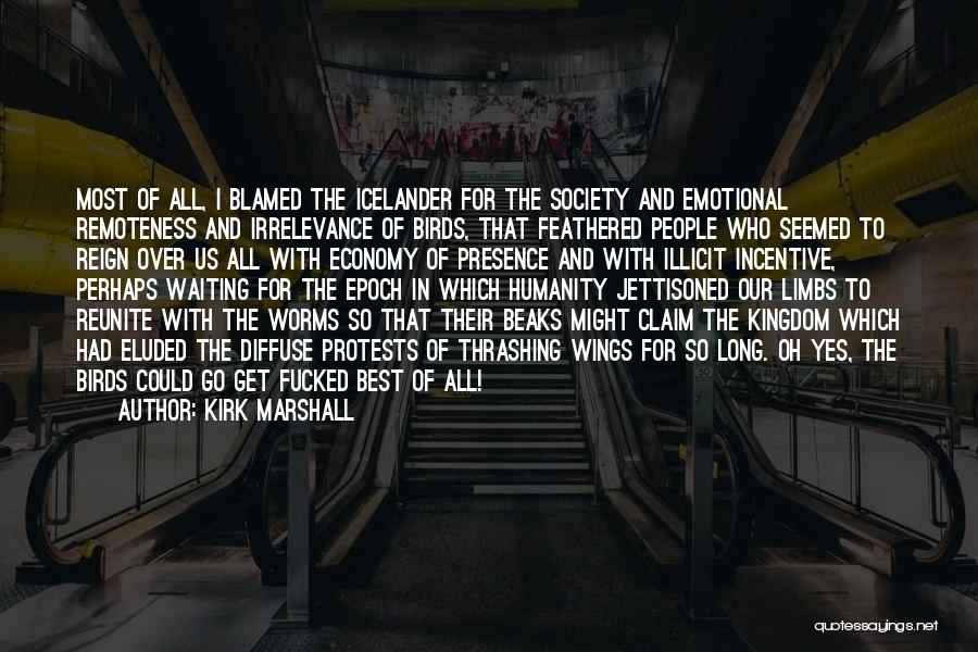 Kirk Marshall Quotes: Most Of All, I Blamed The Icelander For The Society And Emotional Remoteness And Irrelevance Of Birds, That Feathered People