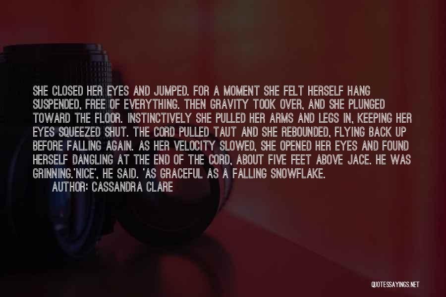 Cassandra Clare Quotes: She Closed Her Eyes And Jumped. For A Moment She Felt Herself Hang Suspended, Free Of Everything. Then Gravity Took