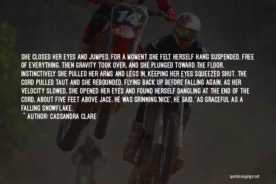 Cassandra Clare Quotes: She Closed Her Eyes And Jumped. For A Moment She Felt Herself Hang Suspended, Free Of Everything. Then Gravity Took