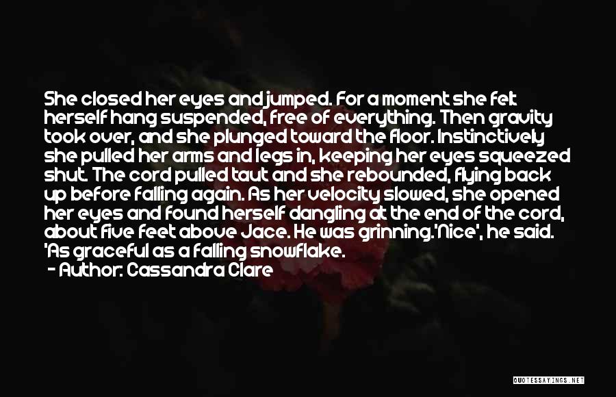 Cassandra Clare Quotes: She Closed Her Eyes And Jumped. For A Moment She Felt Herself Hang Suspended, Free Of Everything. Then Gravity Took