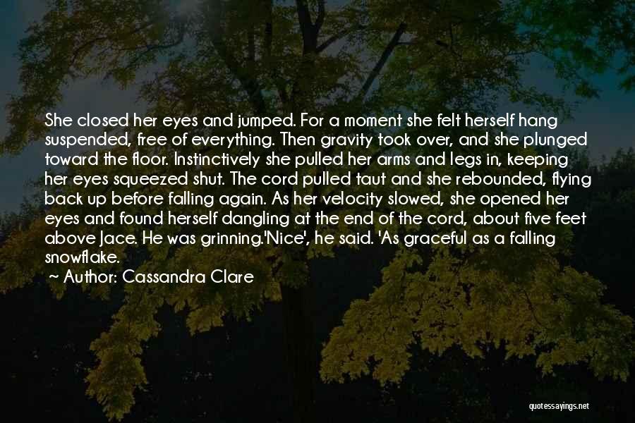 Cassandra Clare Quotes: She Closed Her Eyes And Jumped. For A Moment She Felt Herself Hang Suspended, Free Of Everything. Then Gravity Took