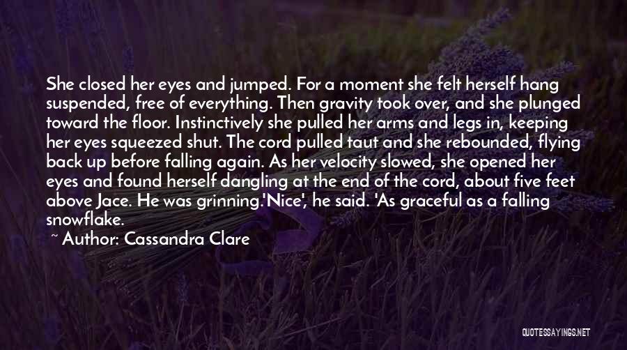 Cassandra Clare Quotes: She Closed Her Eyes And Jumped. For A Moment She Felt Herself Hang Suspended, Free Of Everything. Then Gravity Took