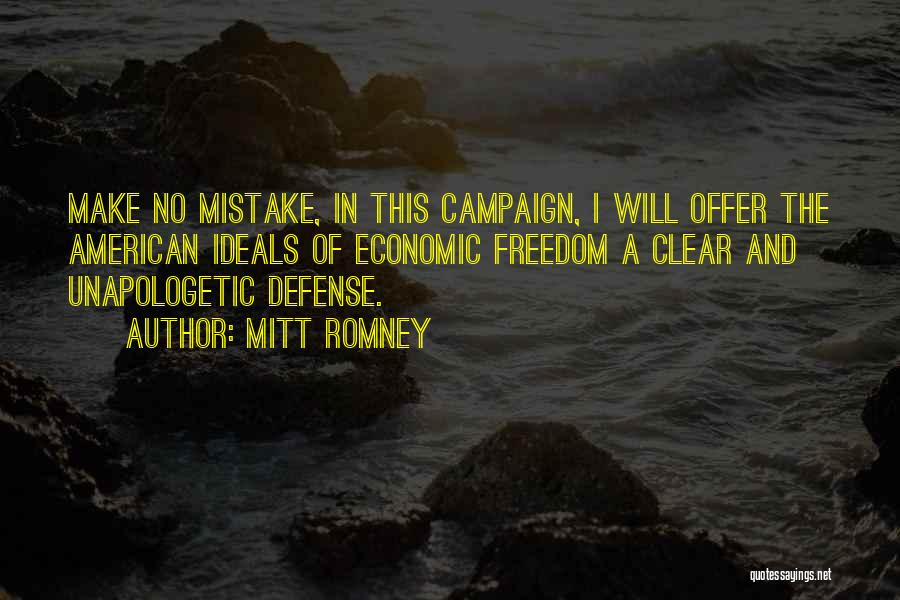 Mitt Romney Quotes: Make No Mistake, In This Campaign, I Will Offer The American Ideals Of Economic Freedom A Clear And Unapologetic Defense.