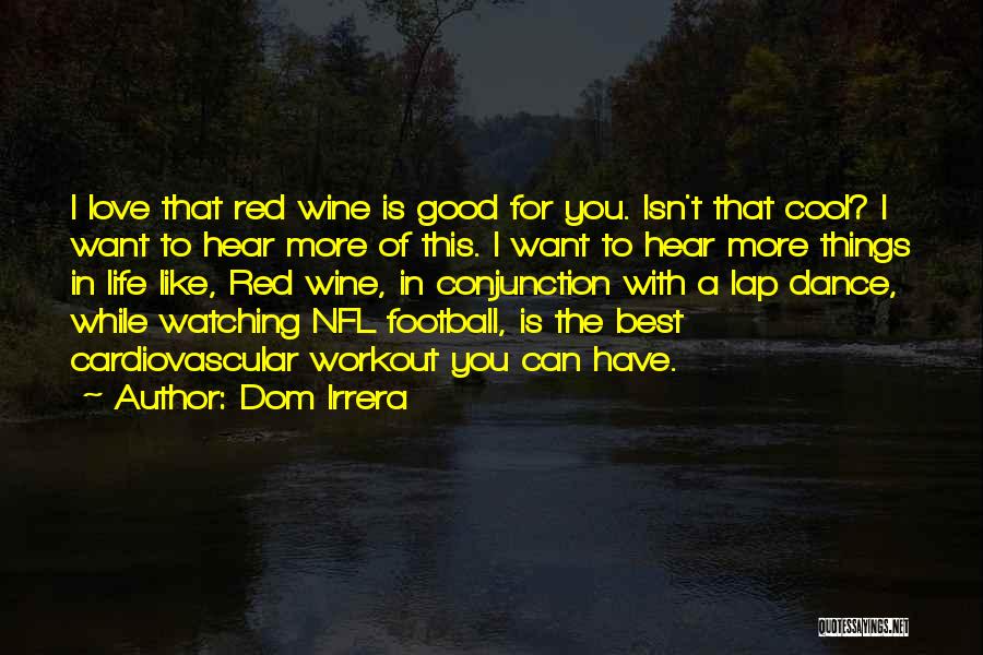 Dom Irrera Quotes: I Love That Red Wine Is Good For You. Isn't That Cool? I Want To Hear More Of This. I
