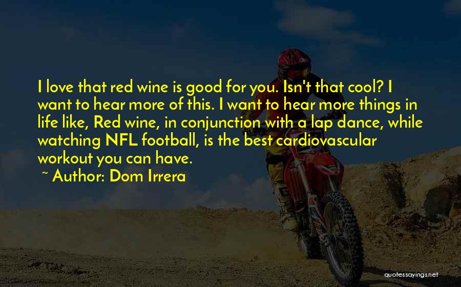 Dom Irrera Quotes: I Love That Red Wine Is Good For You. Isn't That Cool? I Want To Hear More Of This. I
