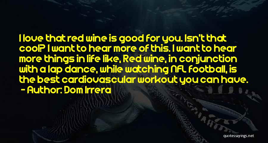 Dom Irrera Quotes: I Love That Red Wine Is Good For You. Isn't That Cool? I Want To Hear More Of This. I