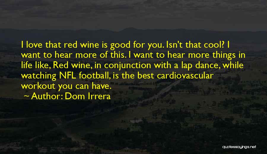 Dom Irrera Quotes: I Love That Red Wine Is Good For You. Isn't That Cool? I Want To Hear More Of This. I
