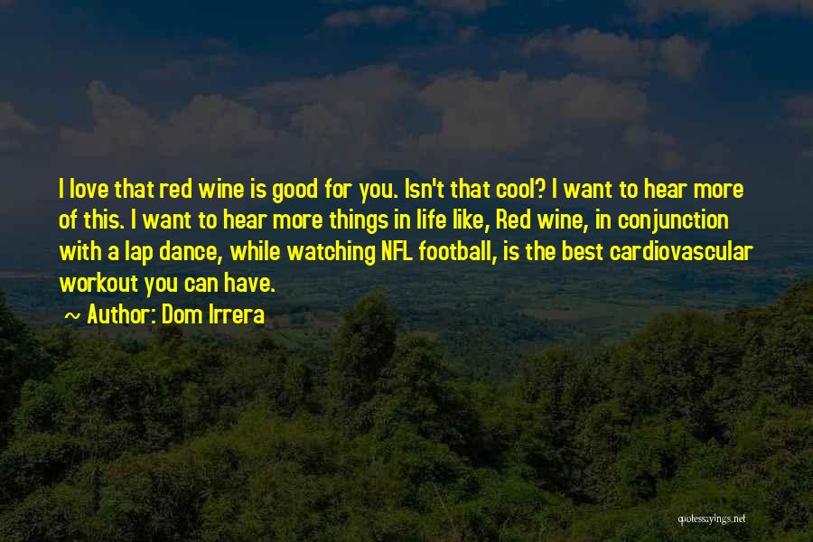 Dom Irrera Quotes: I Love That Red Wine Is Good For You. Isn't That Cool? I Want To Hear More Of This. I