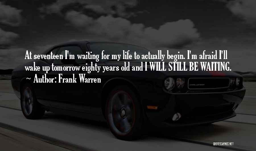 Frank Warren Quotes: At Seventeen I'm Waiting For My Life To Actually Begin. I'm Afraid I'll Wake Up Tomorrow Eighty Years Old And