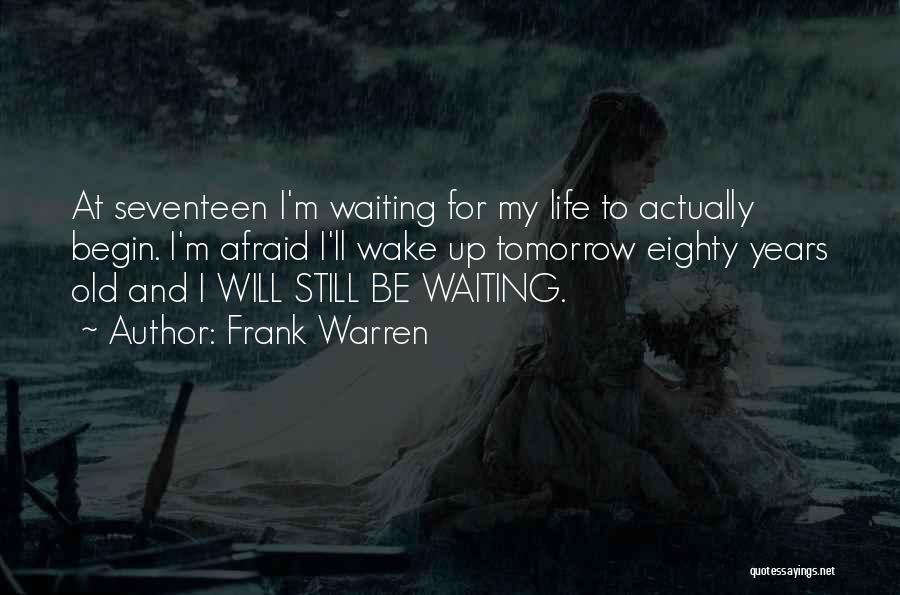 Frank Warren Quotes: At Seventeen I'm Waiting For My Life To Actually Begin. I'm Afraid I'll Wake Up Tomorrow Eighty Years Old And