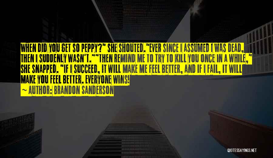 Brandon Sanderson Quotes: When Did You Get So Peppy? She Shouted.ever Since I Assumed I Was Dead, Then I Suddenly Wasn't.then Remind Me