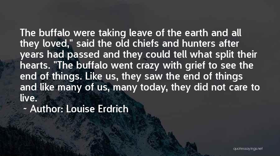 Louise Erdrich Quotes: The Buffalo Were Taking Leave Of The Earth And All They Loved, Said The Old Chiefs And Hunters After Years