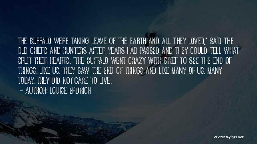 Louise Erdrich Quotes: The Buffalo Were Taking Leave Of The Earth And All They Loved, Said The Old Chiefs And Hunters After Years