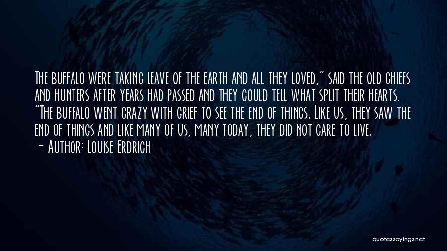 Louise Erdrich Quotes: The Buffalo Were Taking Leave Of The Earth And All They Loved, Said The Old Chiefs And Hunters After Years