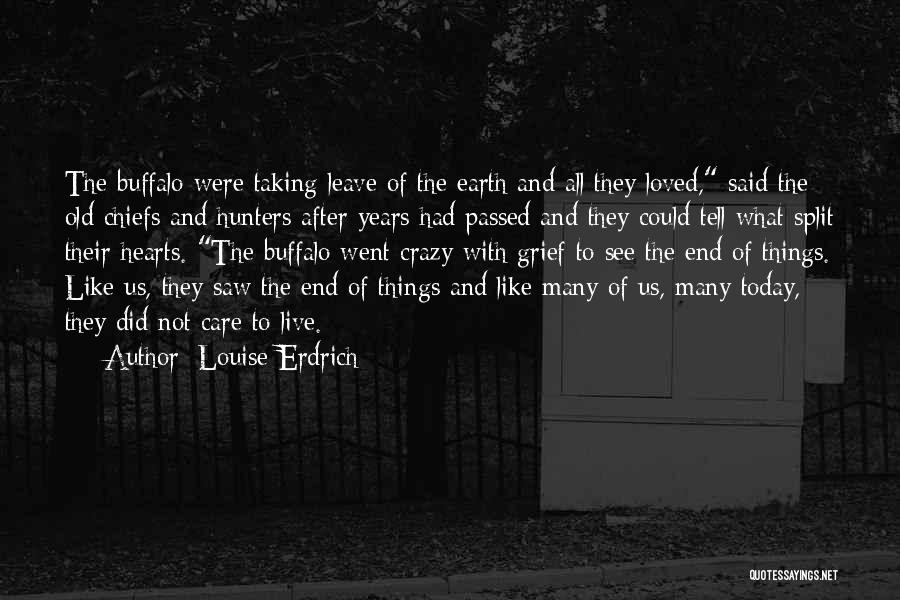 Louise Erdrich Quotes: The Buffalo Were Taking Leave Of The Earth And All They Loved, Said The Old Chiefs And Hunters After Years