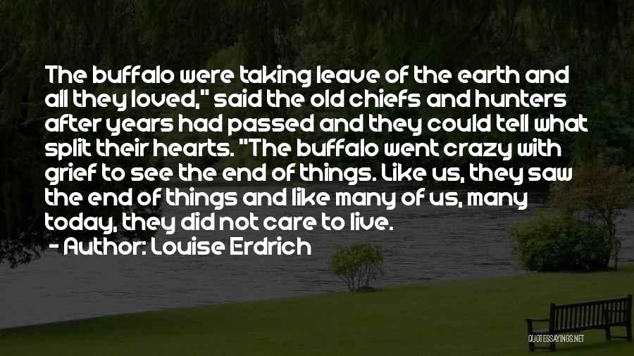Louise Erdrich Quotes: The Buffalo Were Taking Leave Of The Earth And All They Loved, Said The Old Chiefs And Hunters After Years