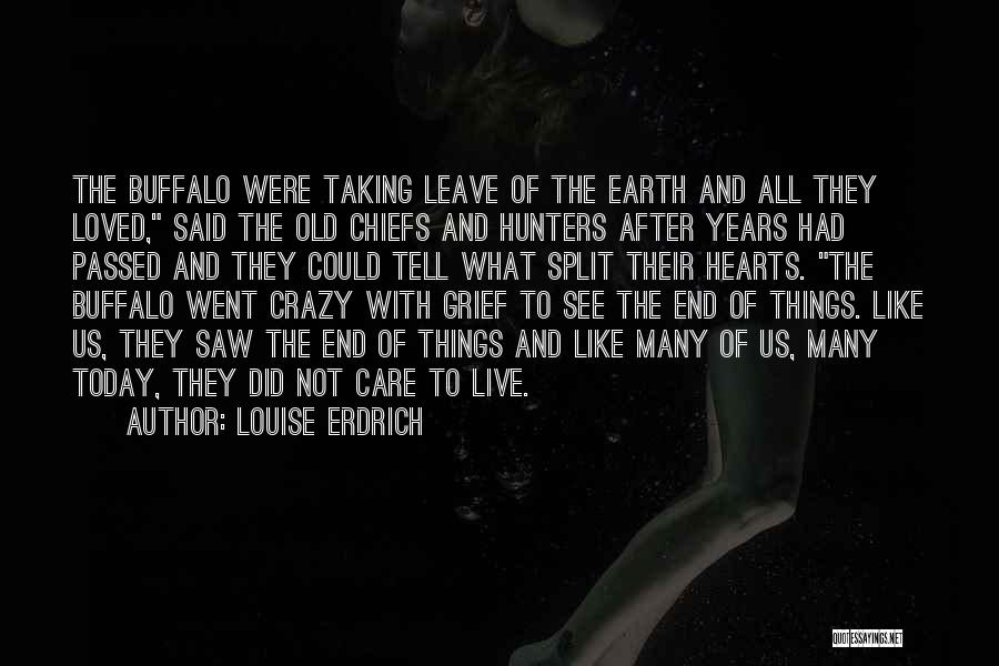 Louise Erdrich Quotes: The Buffalo Were Taking Leave Of The Earth And All They Loved, Said The Old Chiefs And Hunters After Years