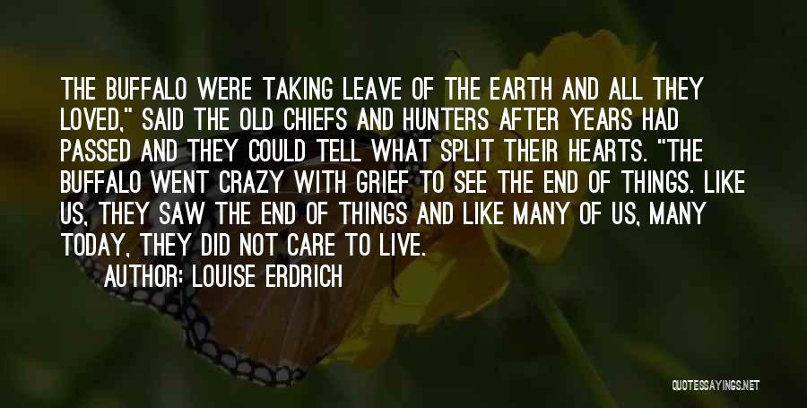 Louise Erdrich Quotes: The Buffalo Were Taking Leave Of The Earth And All They Loved, Said The Old Chiefs And Hunters After Years