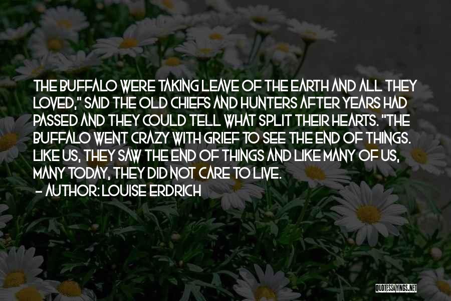 Louise Erdrich Quotes: The Buffalo Were Taking Leave Of The Earth And All They Loved, Said The Old Chiefs And Hunters After Years