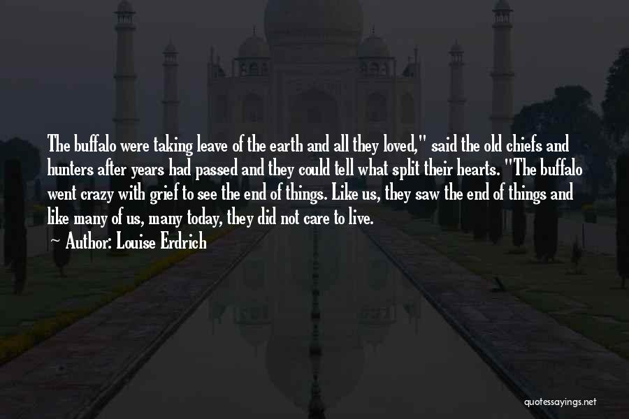 Louise Erdrich Quotes: The Buffalo Were Taking Leave Of The Earth And All They Loved, Said The Old Chiefs And Hunters After Years