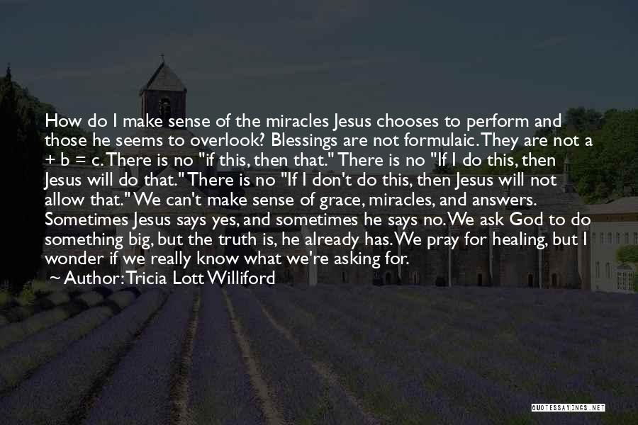 Tricia Lott Williford Quotes: How Do I Make Sense Of The Miracles Jesus Chooses To Perform And Those He Seems To Overlook? Blessings Are