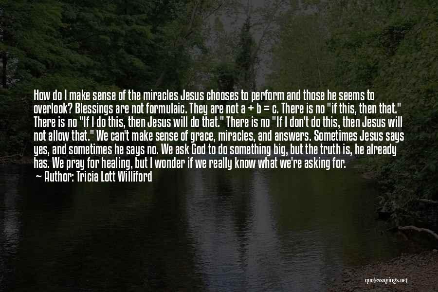 Tricia Lott Williford Quotes: How Do I Make Sense Of The Miracles Jesus Chooses To Perform And Those He Seems To Overlook? Blessings Are